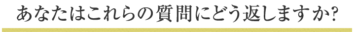 あなたはこれらの質問にどう返しますか？