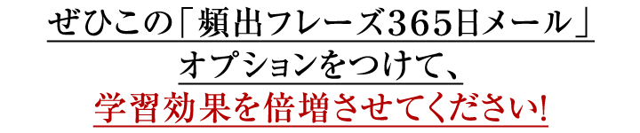 ぜひこの「頻出フレーズ３６５日メール」オプションをつけて、学習効果を倍増させてください！